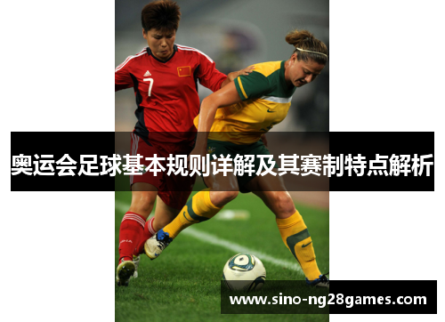 奥运会足球基本规则详解及其赛制特点解析 奥运会足球基本规则详解及其赛制特点解析