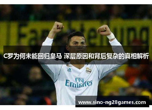 C罗为何未能回归皇马 深层原因和背后复杂的真相解析 C罗为何未能回归皇马 深层原因和背后复杂的真相解析