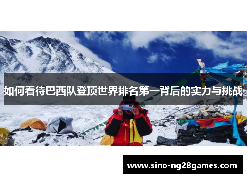 如何看待巴西队登顶世界排名第一背后的实力与挑战 如何看待巴西队登顶世界排名第一背后的实力与挑战