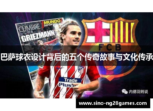 巴萨球衣设计背后的五个传奇故事与文化传承 巴萨球衣设计背后的五个传奇故事与文化传承