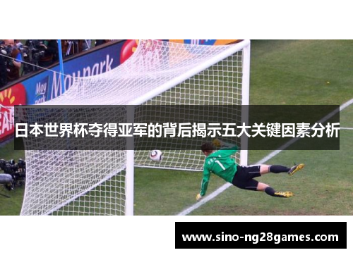 日本世界杯夺得亚军的背后揭示五大关键因素分析
