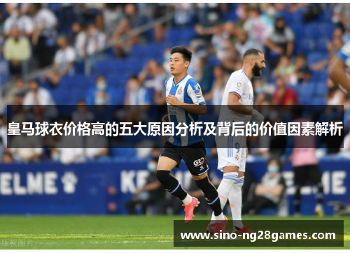 皇马球衣价格高的五大原因分析及背后的价值因素解析