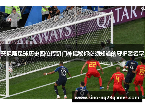 突尼斯足球历史四位传奇门神揭秘你必须知道的守护者名字