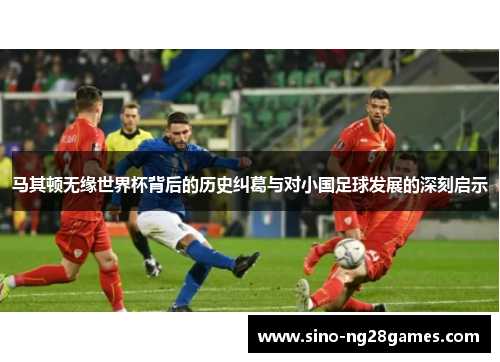 马其顿无缘世界杯背后的历史纠葛与对小国足球发展的深刻启示 马其顿无缘世界杯背后的历史纠葛与对小国足球发展的深刻启示