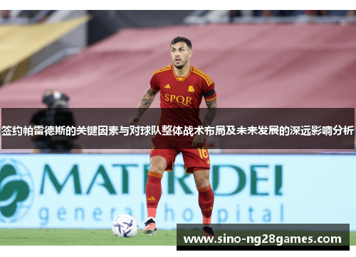 签约帕雷德斯的关键因素与对球队整体战术布局及未来发展的深远影响分析
