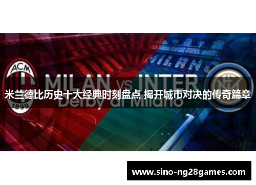 米兰德比历史十大经典时刻盘点 揭开城市对决的传奇篇章