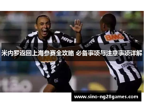 米内罗返回上海参赛全攻略 必备事项与注意事项详解 米内罗返回上海参赛全攻略 必备事项与注意事项详解