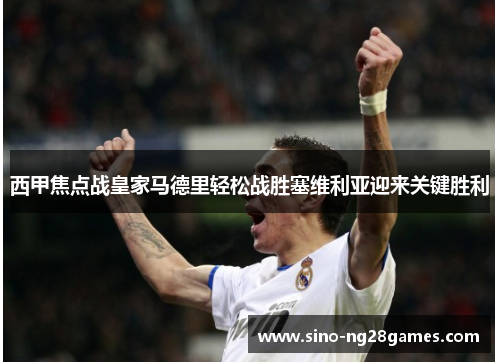 西甲焦点战皇家马德里轻松战胜塞维利亚迎来关键胜利 西甲焦点战皇家马德里轻松战胜塞维利亚迎来关键胜利