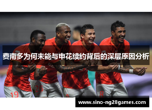费南多为何未能与申花续约背后的深层原因分析 费南多为何未能与申花续约背后的深层原因分析