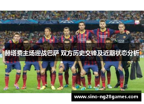 赫塔费主场迎战巴萨 双方历史交锋及近期状态分析 赫塔费主场迎战巴萨 双方历史交锋及近期状态分析