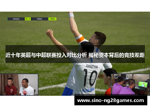 近十年英超与中超联赛投入对比分析 揭秘资本背后的竞技差距 近十年英超与中超联赛投入对比分析 揭秘资本背后的竞技差距