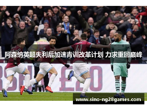 阿森纳英超失利后加速青训改革计划 力求重回巅峰 阿森纳英超失利后加速青训改革计划 力求重回巅峰