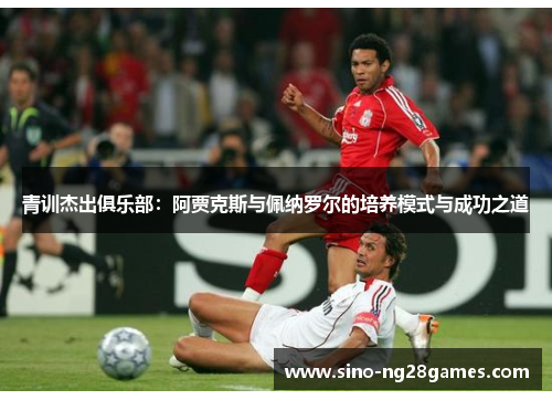 青训杰出俱乐部：阿贾克斯与佩纳罗尔的培养模式与成功之道