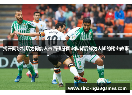 揭开阿尔特塔为何能入选西班牙国家队背后鲜为人知的秘密故事 揭开阿尔特塔为何能入选西班牙国家队背后鲜为人知的秘密故事
