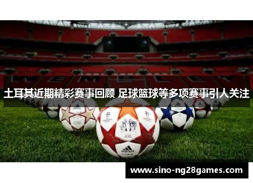 土耳其近期精彩赛事回顾 足球篮球等多项赛事引人关注