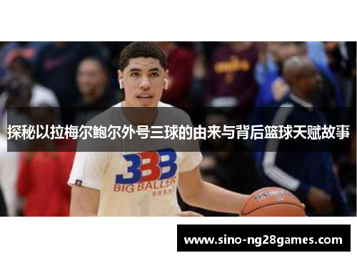 探秘以拉梅尔鲍尔外号三球的由来与背后篮球天赋故事