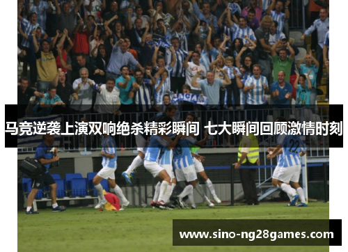 马竞逆袭上演双响绝杀精彩瞬间 七大瞬间回顾激情时刻 马竞逆袭上演双响绝杀精彩瞬间 七大瞬间回顾激情时刻