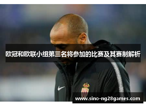 欧冠和欧联小组第三名将参加的比赛及其赛制解析 欧冠和欧联小组第三名将参加的比赛及其赛制解析