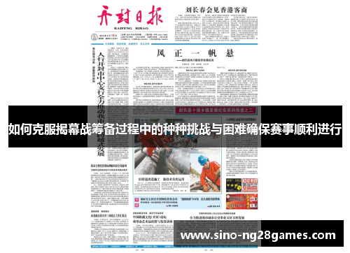 如何克服揭幕战筹备过程中的种种挑战与困难确保赛事顺利进行 如何克服揭幕战筹备过程中的种种挑战与困难确保赛事顺利进行