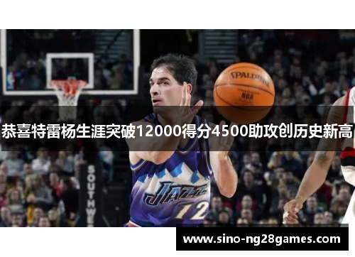恭喜特雷杨生涯突破12000得分4500助攻创历史新高 恭喜特雷杨生涯突破12000得分4500助攻创历史新高