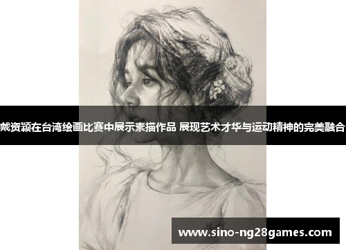 戴资颖在台湾绘画比赛中展示素描作品 展现艺术才华与运动精神的完美融合 戴资颖在台湾绘画比赛中展示素描作品 展现艺术才华与运动精神的完美融合