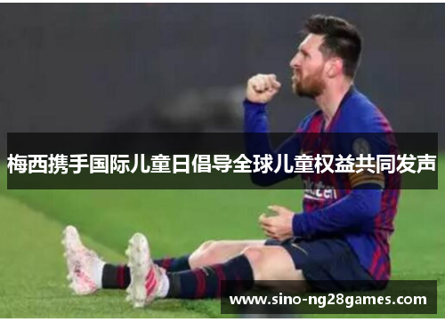 梅西携手国际儿童日倡导全球儿童权益共同发声