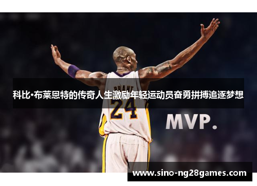 科比·布莱恩特的传奇人生激励年轻运动员奋勇拼搏追逐梦想 科比·布莱恩特的传奇人生激励年轻运动员奋勇拼搏追逐梦想