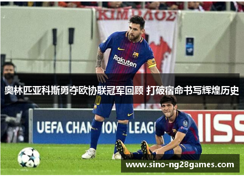奥林匹亚科斯勇夺欧协联冠军回顾 打破宿命书写辉煌历史
