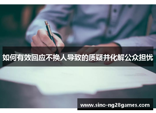 如何有效回应不换人导致的质疑并化解公众担忧