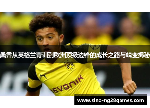 桑乔从英格兰青训到欧洲顶级边锋的成长之路与蜕变揭秘