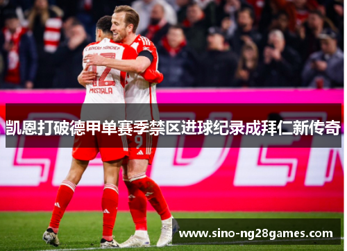 凯恩打破德甲单赛季禁区进球纪录成拜仁新传奇