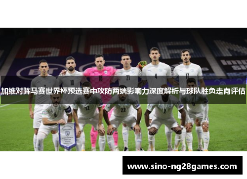 加维对阵马赛世界杯预选赛中攻防两端影响力深度解析与球队胜负走向评估