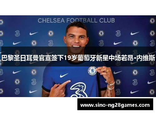 巴黎圣日耳曼官宣签下19岁葡萄牙新星中场若昂·内维斯 巴黎圣日耳曼官宣签下19岁葡萄牙新星中场若昂·内维斯