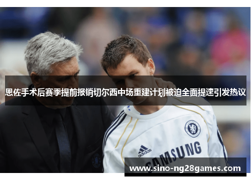 恩佐手术后赛季提前报销切尔西中场重建计划被迫全面提速引发热议