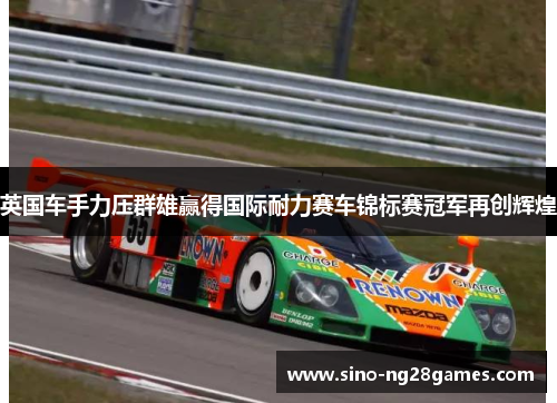 英国车手力压群雄赢得国际耐力赛车锦标赛冠军再创辉煌
